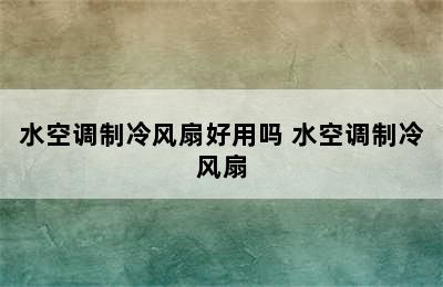 水空调制冷风扇好用吗 水空调制冷风扇